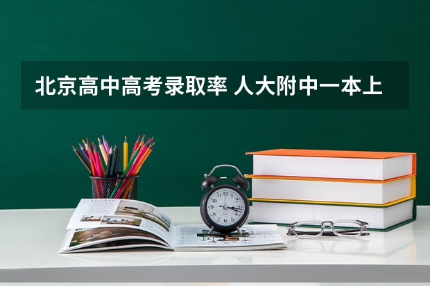 北京高中高考录取率 人大附中一本上线率
