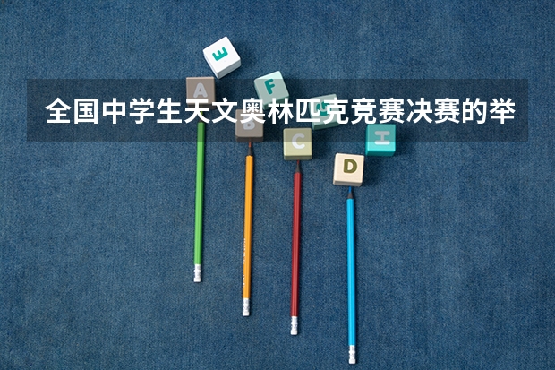 全国中学生天文奥林匹克竞赛决赛的举办城市是哪个呢