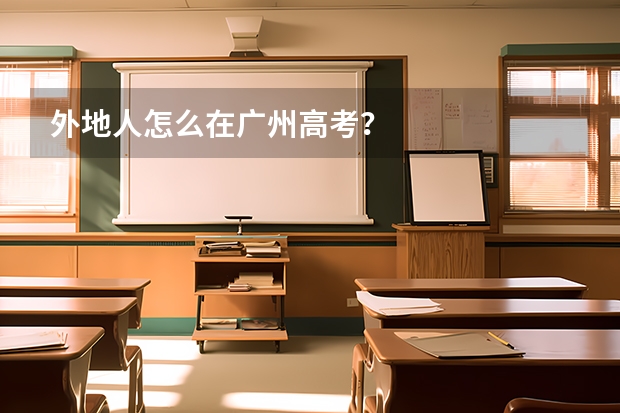 外地人怎么在广州高考？