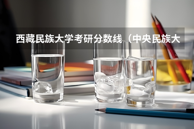 西藏民族大学考研分数线（中央民族大学在西藏录取分数线）