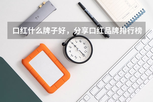 口红什么牌子好，分享口红品牌排行榜前十名