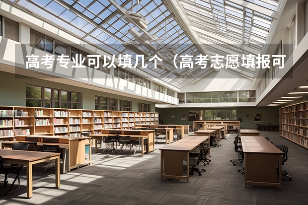 高考专业可以填几个（高考志愿填报可以报几个）