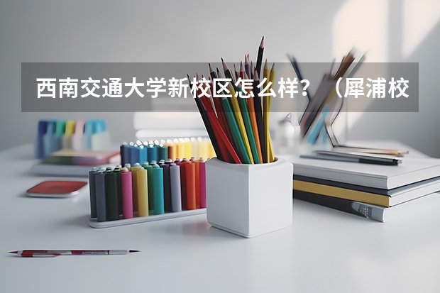 西南交通大学新校区怎么样？（犀浦校区）