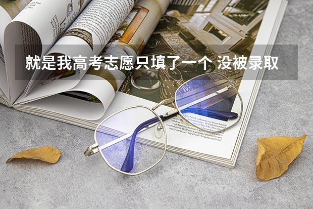 就是我高考志愿只填了一个 没被录取，我该怎么办