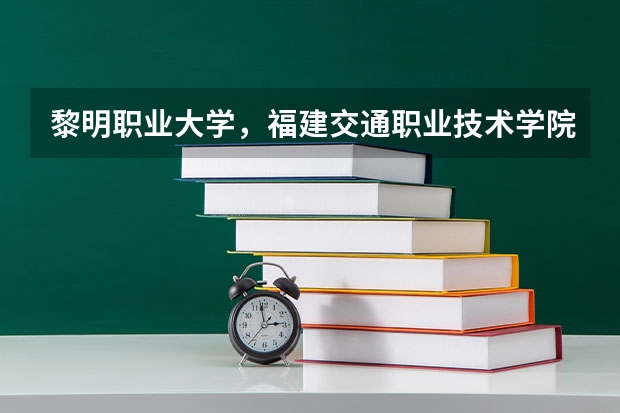 黎明职业大学，福建交通职业技术学院和漳州职业技术学院哪个最好