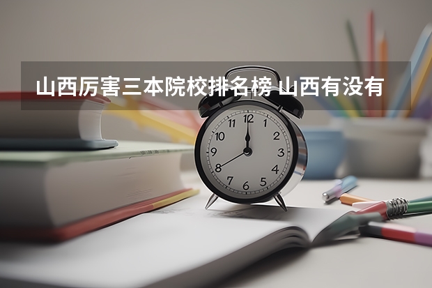 山西厉害三本院校排名榜 山西有没有公办的三本？