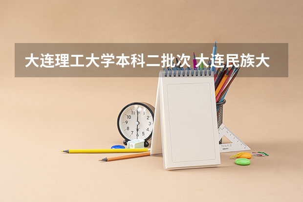 大连理工大学本科二批次 大连民族大学是一本还是二本？