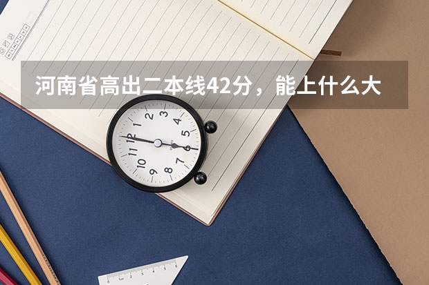 河南省高出二本线42分，能上什么大学