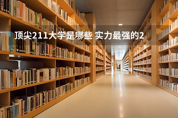 顶尖211大学是哪些 实力最强的211大学
