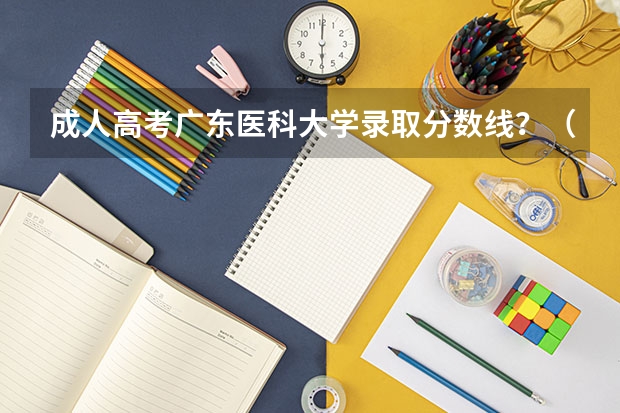 成人高考广东医科大学录取分数线？（南方医科大学、广州医科大学、广东医科大学是否有从属关系？谁的实力最强？）