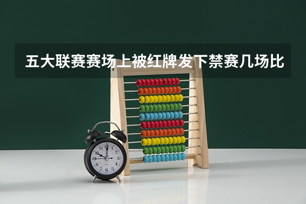 五大联赛赛场上被红牌发下禁赛几场比赛呢? 是禁赛两场比赛吗？ 谢谢！