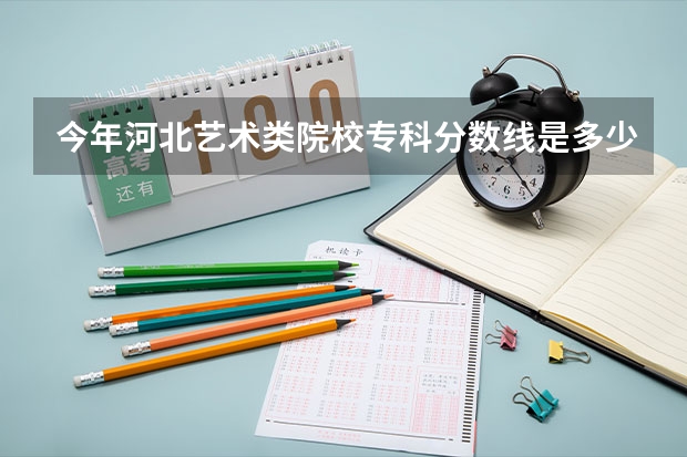 今年河北艺术类院校专科分数线是多少啊？