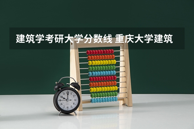 建筑学考研大学分数线 重庆大学建筑学考研分数线
