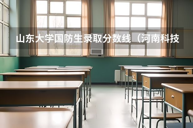 山东大学国防生录取分数线（河南科技大学国防生分数线）