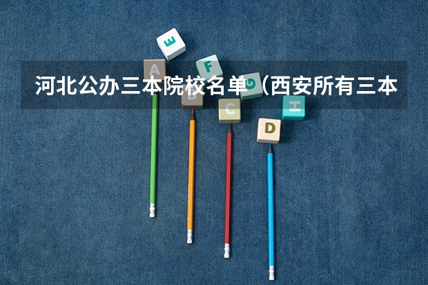 河北公办三本院校名单（西安所有三本院校名单！！！（09年代码））