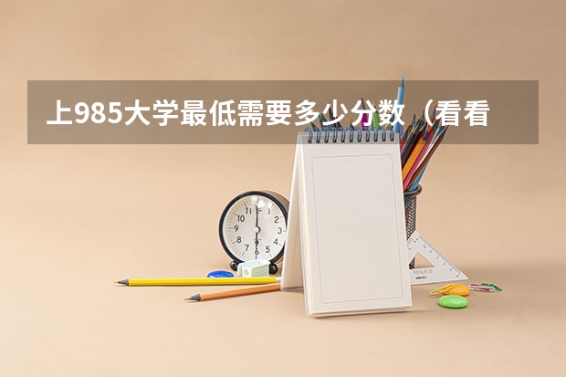 上985大学最低需要多少分数(看看985院校录取分数线)