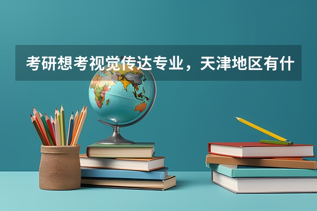 考研想考视觉传达专业,天津地区有什么学校可以推荐呢?