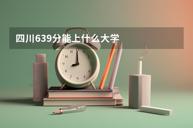 四川639分能上什么大学