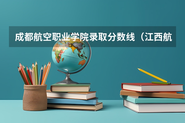 成都航空职业学院录取分数线（江西航空大学分数线）