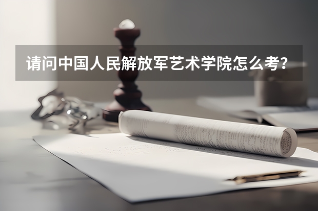 请问中国人民解放军艺术学院怎么考？