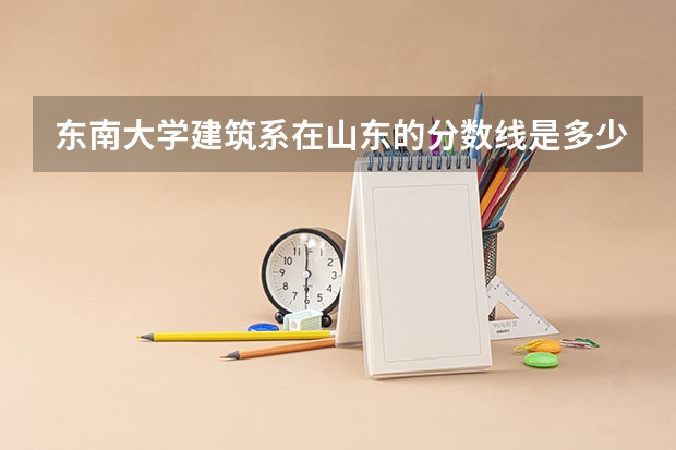 东南大学建筑系在山东的分数线是多少？