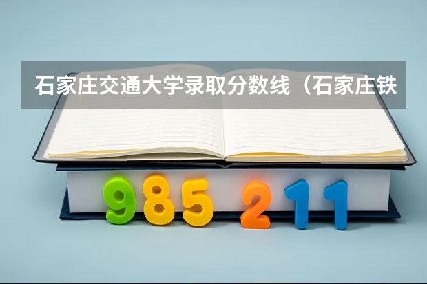 石家庄交通大学录取分数线（石家庄铁道大学马理论非全日制分数线）