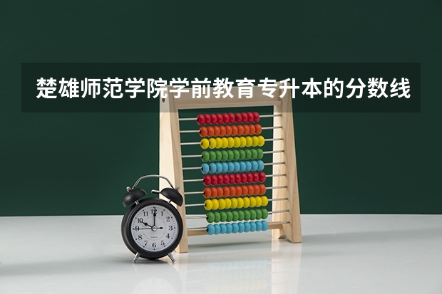 楚雄师范学院学前教育专升本的分数线是多少分？