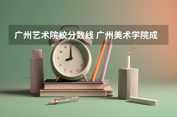 广州艺术院校分数线 广州美术学院成人高考录取分数线？