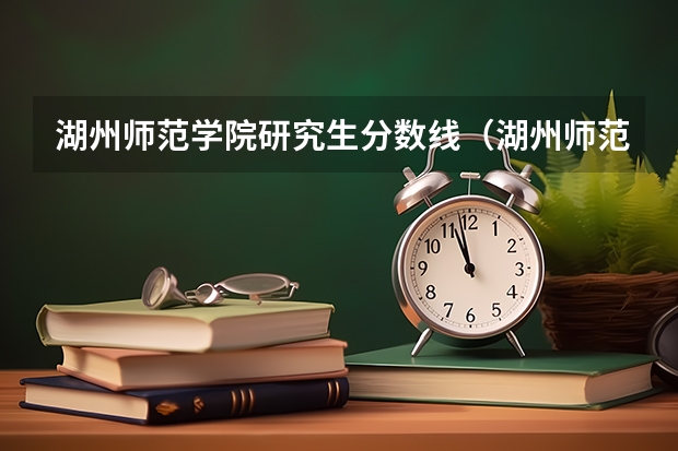 湖州师范学院研究生分数线（湖州师范学院专升本分数线）