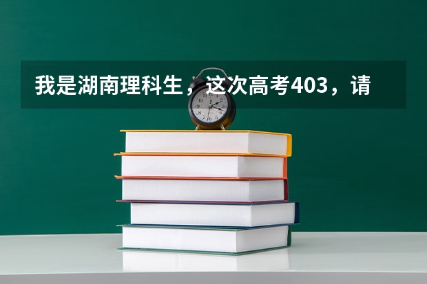 我是湖南理科生，这次高考403，请问去哪里的三本比较好？
