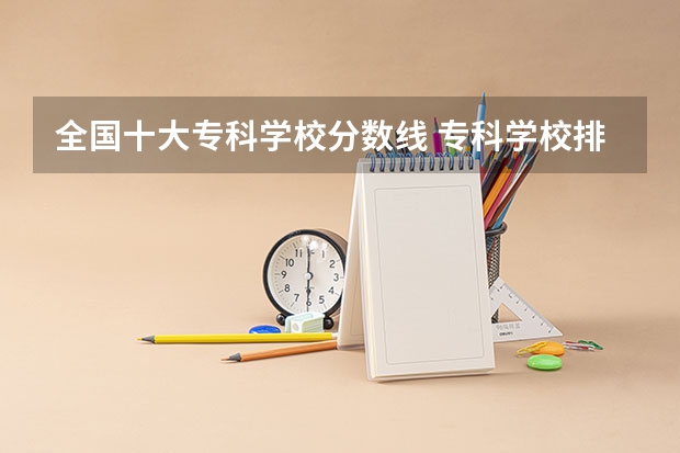 全国十大专科学校分数线 专科学校排名及分数线