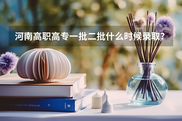 河南高职高专一批二批什么时候录取?