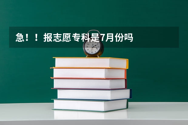 急!!报志愿专科是7月份吗
