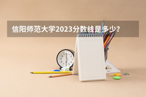 信阳师范大学2023分数线是多少？