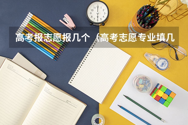 高考报志愿报几个（高考志愿专业填几个）
