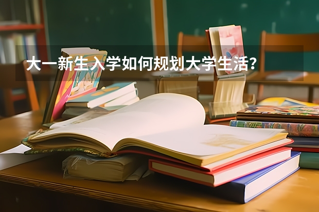 大一新生入学如何规划大学生活？