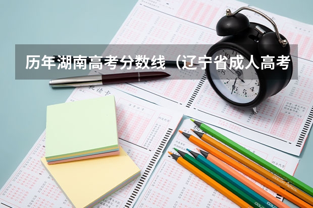 历年湖南高考分数线（辽宁省成人高考历年分数线）