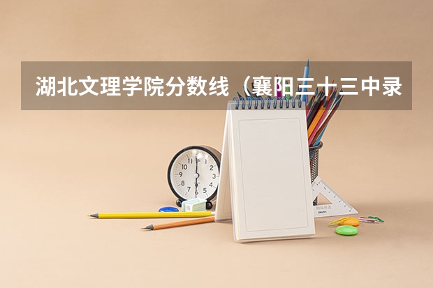 湖北文理学院分数线（襄阳三十三中录取分数线）