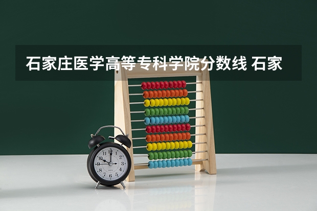 石家庄医学高等专科学院分数线 石家庄医学高等专科学校口腔医学录取分数线