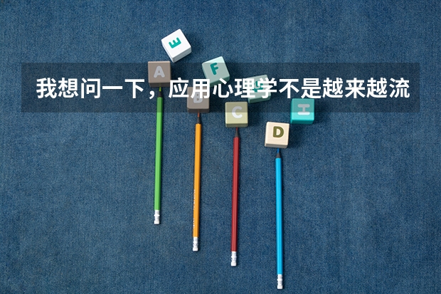 我想问一下，应用心理学不是越来越流行了吗？现在生活的节奏越来越紧张，患有心里感冒的人也越来越多，像