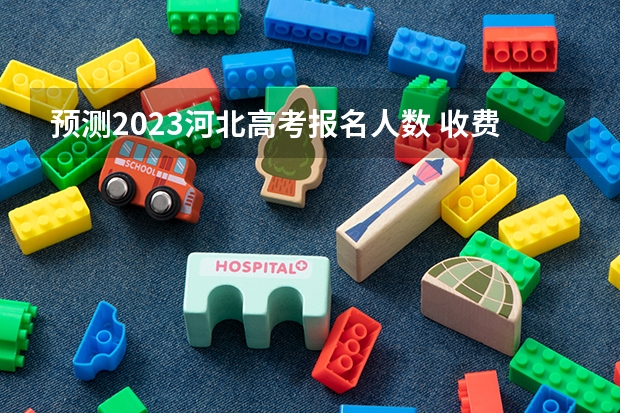 预测2023河北高考报名人数 收费标准是什么
