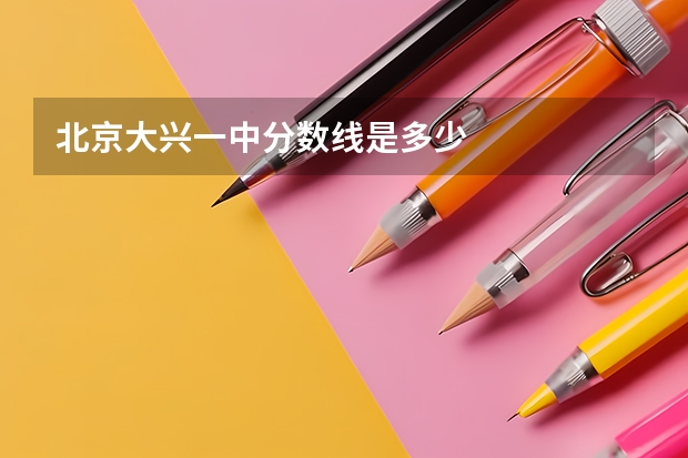北京大兴一中分数线是多少