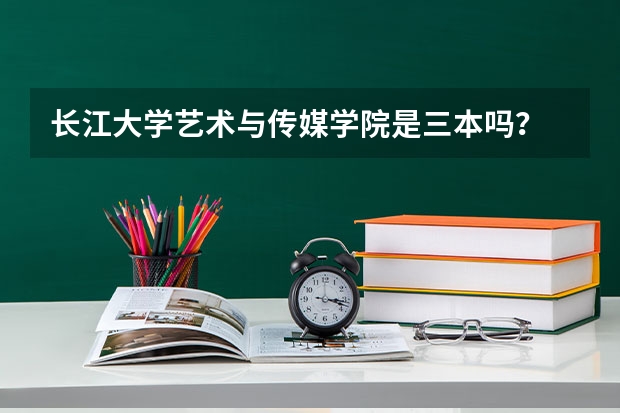 长江大学艺术与传媒学院是三本吗？