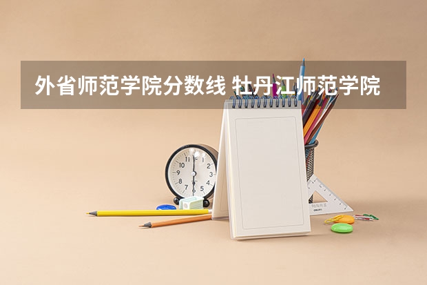 外省师范学院分数线 牡丹江师范学院分数线