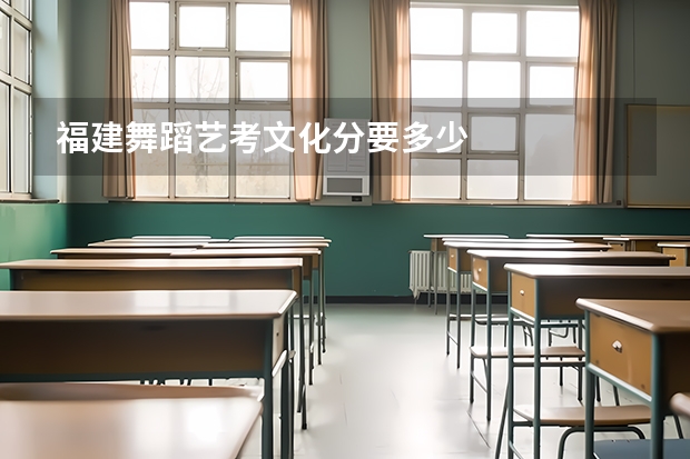 福建舞蹈艺考文化分要多少