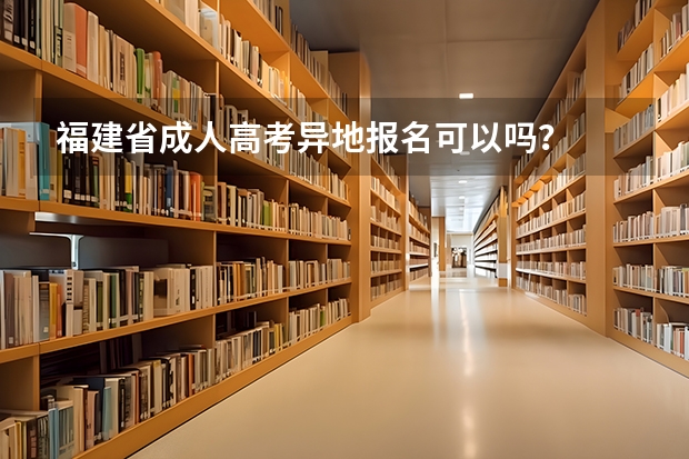福建省成人高考异地报名可以吗？