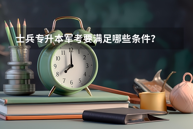 士兵专升本军考要满足哪些条件？