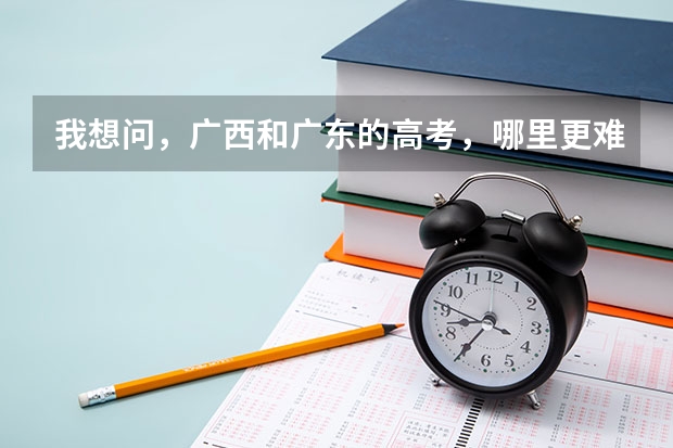 我想问，广西和广东的高考，哪里更难？