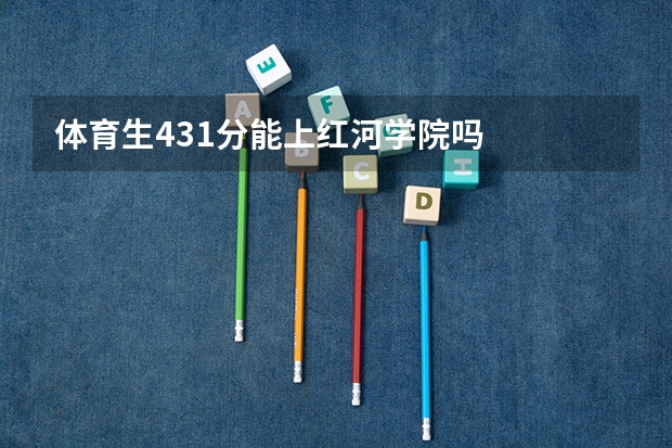 体育生431分能上红河学院吗
