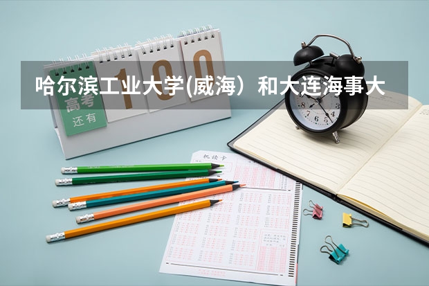 哈尔滨工业大学(威海）和大连海事大学哪个更好？